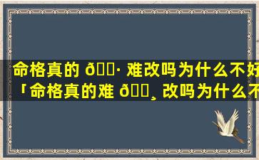 命格真的 🌷 难改吗为什么不好「命格真的难 🌸 改吗为什么不好呢」